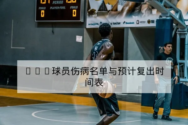 CBA球员伤病名单与预计复出时间表
