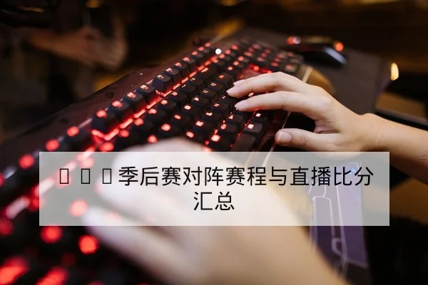 LPL季后赛对阵赛程与直播比分汇总