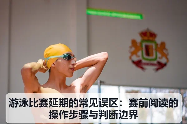 游泳比赛延期的常见误区:赛前阅读的操作步骤与判断边界